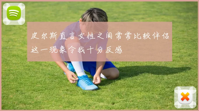 皮尔斯直言女性之间常常比较伴侣这一现象令我十分反感