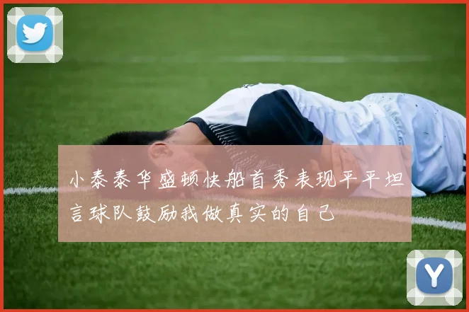 小泰泰华盛顿快船首秀表现平平坦言球队鼓励我做真实的自己