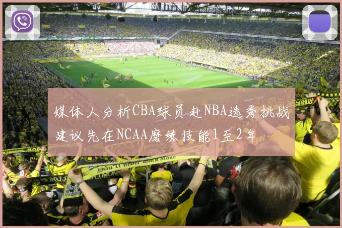 媒体人分析CBA球员赴NBA选秀挑战建议先在NCAA磨练技能1至2年