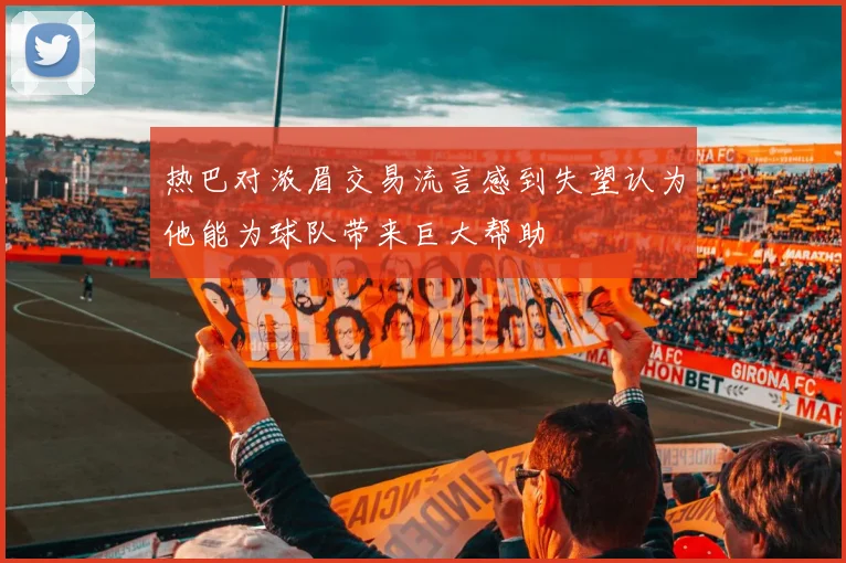热巴对浓眉交易流言感到失望认为他能为球队带来巨大帮助