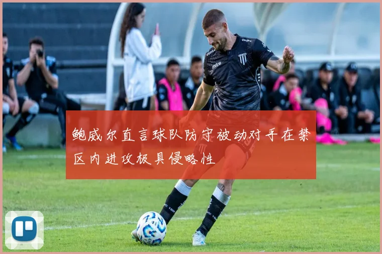 鲍威尔直言球队防守被动对手在禁区内进攻极具侵略性