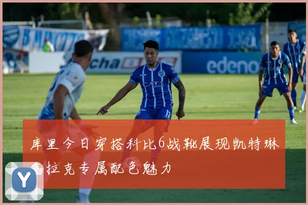 库里今日穿搭科比6战靴展现凯特琳克拉克专属配色魅力