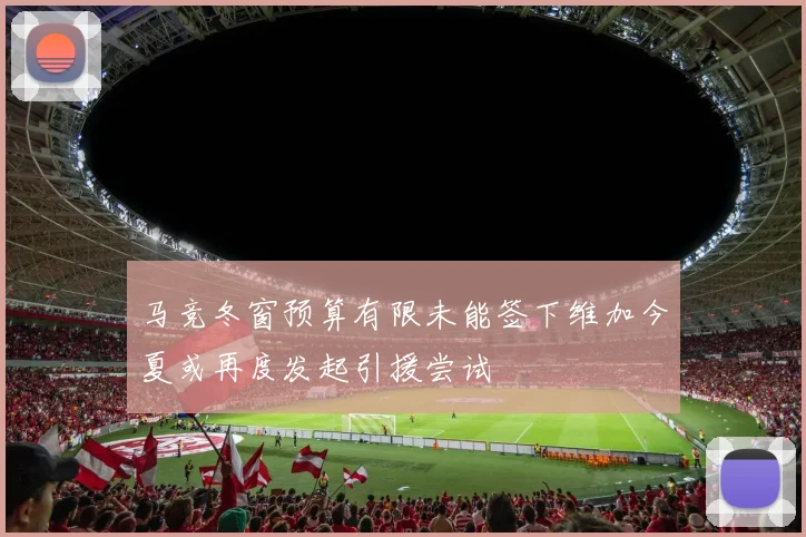 马竞冬窗预算有限未能签下维加今夏或再度发起引援尝试