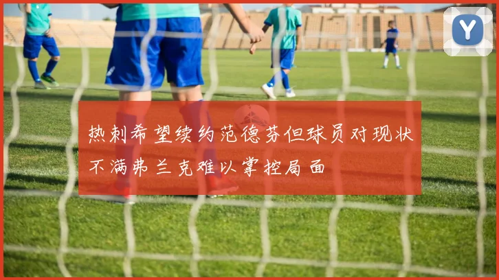 热刺希望续约范德芬但球员对现状不满弗兰克难以掌控局面