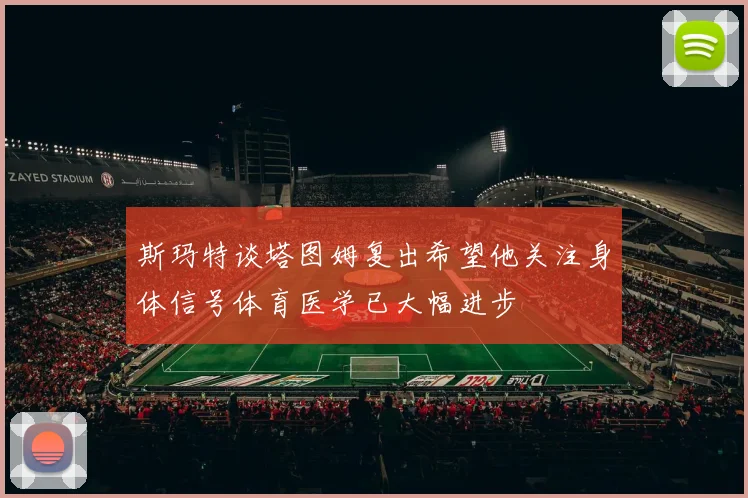 斯玛特谈塔图姆复出希望他关注身体信号体育医学已大幅进步