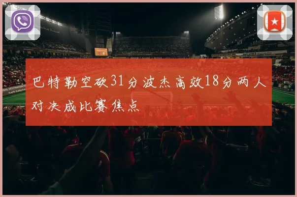 巴特勒空砍31分波杰高效18分两人对决成比赛焦点