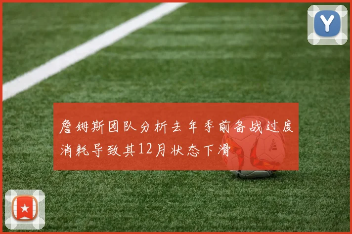 詹姆斯团队分析去年季前备战过度消耗导致其12月状态下滑