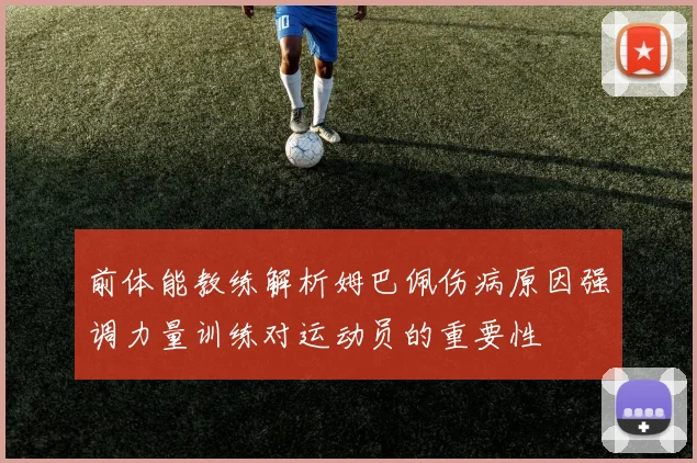 前体能教练解析姆巴佩伤病原因强调力量训练对运动员的重要性