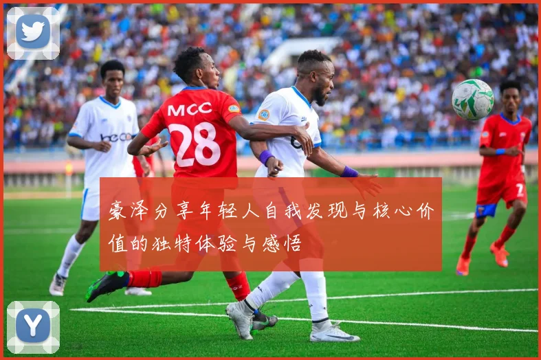 豪泽分享年轻人自我发现与核心价值的独特体验与感悟